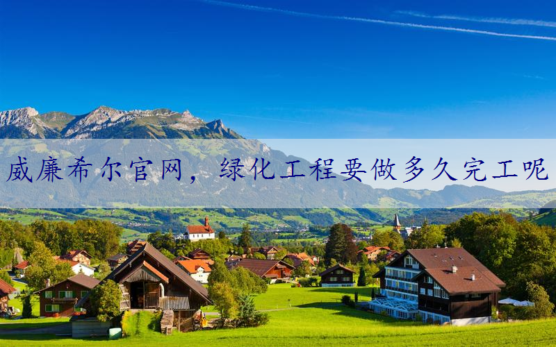 绿化工程要做多久完工呢